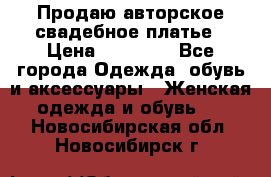 Продаю авторское свадебное платье › Цена ­ 14 400 - Все города Одежда, обувь и аксессуары » Женская одежда и обувь   . Новосибирская обл.,Новосибирск г.